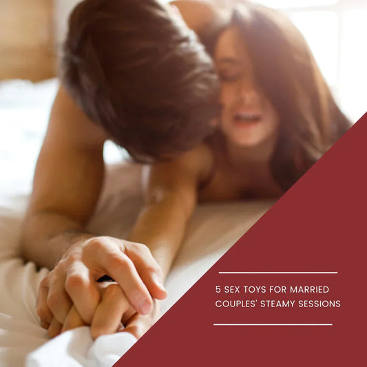 Itspleazure Blog -  5 Sex Toys for Married Couples’ Steamy Sessions